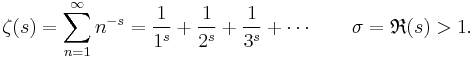 
\zeta(s) =
\sum_{n=1}^\infty n^{-s} =
\frac{1}{1^s} %2B \frac{1}{2^s} %2B \frac{1}{3^s} %2B \cdots \;\;\;\;\;\;\;\sigma = \mathfrak{R}(s) > 1.
\!