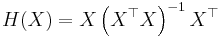 H(X) = X \left(X^\top X \right)^{-1} X^\top