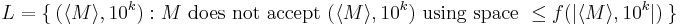 L = \{~ (\langle M \rangle, 10^k): M \mbox{ does not accept } (\langle M \rangle,
10^k) \mbox{ using space } \le f(|\langle M \rangle, 10^k|)  ~ \}