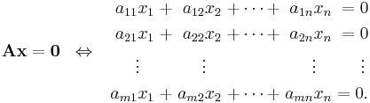 \mathbf{A}\textbf{x}=\textbf{0} \;\;\Leftrightarrow\;\;  \begin{alignat}{6}
a_{11} x_1 &&\; %2B \;&& a_{12} x_2 &&\; %2B \cdots %2B \;&& a_{1n} x_n &&\; = 0&    \\
a_{21} x_1 &&\; %2B \;&& a_{22} x_2 &&\; %2B \cdots %2B \;&& a_{2n} x_n &&\; = 0&    \\
\vdots\;\;\; &&     && \vdots\;\;\; &&              && \vdots\;\;\; && \vdots\,& \\
a_{m1} x_1 &&\; %2B \;&& a_{m2} x_2 &&\; %2B \cdots %2B \;&& a_{mn} x_n &&\; = 0. &
\end{alignat} 