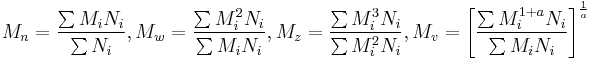 
M_n=\frac{\sum M_i N_i} {\sum N_i},   
M_w=\frac{\sum M_i^2 N_i} {\sum M_i N_i},   
M_z=\frac{\sum M_i^3 N_i} {\sum M_i^2 N_i},   
M_v=\left[\frac{\sum M_i^{1%2Ba} N_i} {\sum M_i N_i}\right]^\frac{1} {a} 
