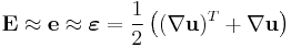 \mathbf E \approx \mathbf e \approx \boldsymbol \varepsilon = \frac{1}{2}\left((\nabla\mathbf u)^T %2B \nabla\mathbf u\right) \qquad 