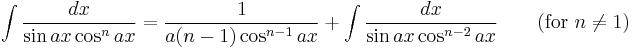 \int\frac{dx}{\sin ax\cos^n ax} = \frac{1}{a(n-1)\cos^{n-1} ax}%2B\int\frac{dx}{\sin ax\cos^{n-2} ax} \qquad\mbox{(for }n\neq 1\mbox{)}\,\!