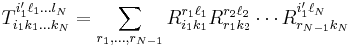 T_{i_1 k_1 \dots k_N}^{i'_1 \ell_1 \dots l_N} = \sum_{r_1,\dots,r_{N-1}}  R_{i_1 k_1}^{r_1 \ell_1} R_{r_1 k_2}^{r_2 \ell_2} \cdots R_{r_{N-1} k_N}^{i'_1 \ell_N}
