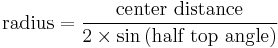 \text{radius} = \frac {\text{center distance}} {2 \times \sin\left(\text{half top angle}\right)}