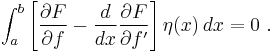  \int_a^b \left[ \frac{\partial F}{\partial f} - \frac{d}{dx} \frac{\partial F}{\partial f'} \right] \eta(x)\,dx = 0  \ . \,\!