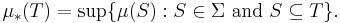 \mu_*(T)=\sup\{\mu(S):S\in\Sigma\text{ and }S\subseteq T\}.