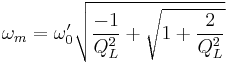  \omega_m =\omega'_0\sqrt{\frac{-1}{Q^2_L}%2B\sqrt{1%2B\frac{2} {Q^2_L}}}  