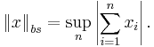 \left\|x\right\|_{bs} = \sup_n\left|\sum_{i=1}^n x_i\right|.