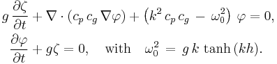 
  \begin{align}
    g\, \frac{\partial\zeta}{\partial{t}} 
      &%2B \nabla\cdot\left( c_p\, c_g\, \nabla \varphi \right) 
       %2B \left( k^2\, c_p\, c_g\, -\, \omega_0^2 \right)\, \varphi
       = 0,
    \\
    \frac{\partial\varphi}{\partial{t}} &%2B g \zeta = 0,
    \quad \text{with} \quad \omega_0^2\, =\, g\, k\, \tanh\, (kh).
  \end{align}
