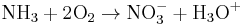 \mbox{N}\mbox{H}_3 %2B 2\mbox{O}_2 \rightarrow \mbox{N}\mbox{O}_3^- %2B \mbox{H}_3\mbox{O}^%2B