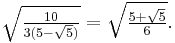 \sqrt{\tfrac{10}{3(5-\sqrt{5})}} = \sqrt{\tfrac{5%2B\sqrt{5}}{6}}.\ 