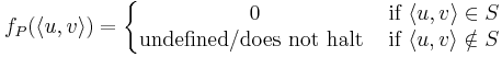 f_P(\langle u,v \rangle) = 
\left\{\begin{matrix} 
0 &\mbox{if}\ \langle u,v \rangle \in S \\
\mbox{undefined/does not halt}\ &\mbox{if}\ \langle u,v \rangle \notin S
\end{matrix}\right.