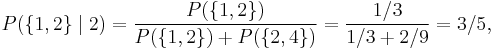 P(\{1,2\} \mid 2)= \frac{P(\{1,2\})}{P(\{1,2\})%2BP(\{2,4\})} = \frac{1/3}{1/3 %2B 2/9} = 3/5,