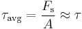 \tau_\mathrm{avg}= \frac{F_\mathrm s}{A}\approx\tau\,\!