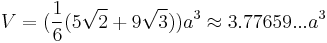 V=(\frac{1}{6}(5\sqrt{2}%2B9\sqrt{3}))a^3\approx3.77659...a^3