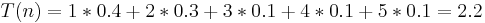 T(n) = 1*0.4 %2B 2*0.3 %2B 3*0.1 %2B 4*0.1 %2B 5*0.1 = 2.2