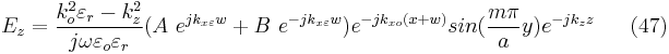 E_{z}=\frac{k_{o}^{2}\varepsilon _{r}-k_{z}^{2}}{j\omega \varepsilon _{o}\varepsilon _{r}}(A \ e^{jk_{x\varepsilon }w}%2BB \ e^{-jk_{x\varepsilon }w})e^{-jk_{xo}(x%2Bw)}sin(\frac{m\pi }{a}y)e^{-jk_{z}z}  \ \ \ \ \ (47)    