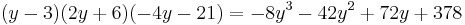 (y - 3)(2y %2B 6)(-4y - 21) = -8y^3 - 42y^2 %2B 72y %2B 378