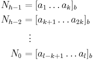 
\begin{align}
N_{h-1} & = [a_1\dots a_k]_b \\
N_{h-2} & = [a_{k%2B1}\dots a_{2k}]_b \\
& {}\  \   \vdots \\
N_0 & = [a_{l-k%2B1}\dots a_l]_b
\end{align}
