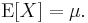 \operatorname{E}[X] = \mu.\,\!