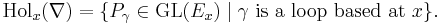 \mathrm{Hol}_x(\nabla) = \{P_\gamma \in \mathrm{GL}(E_x) \mid \gamma \text{ is a loop based at } x\}.