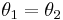  \theta_1 = \theta_2 \,\!