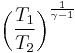  \left (\frac{T_1}{T_2} \right )^\frac {1}{\gamma-1}