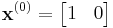 
    \mathbf{x}^{(0)} = \begin{bmatrix}
        1 & 0
    \end{bmatrix}
