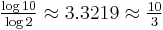 \textstyle\frac{\log10}{\log2} \approx 3.3219 \approx \frac{10}{3}