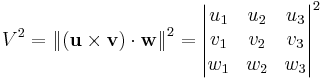 V^2 = {\Vert (\mathbf u \times \mathbf v) \cdot \mathbf w \Vert}^2
= {\begin{vmatrix}
u_1 & u_2 & u_3 \\ 
v_1 & v_2 & v_3 \\ 
w_1 & w_2 & w_3 \\ 
\end{vmatrix}}^2
