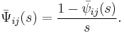 \bar{\Psi}_{ij}(s)=\frac{1-\bar{\psi}_{ij}(s)}{s}.