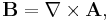 \mathbf{B} = \mathbf{\nabla} \times \mathbf{A}, \, 