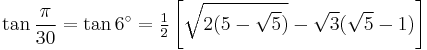 \tan\frac{\pi}{30}=\tan 6^\circ=\tfrac{1}{2} \left[\sqrt{2(5-\sqrt5)}-\sqrt3(\sqrt5-1)\right]\,