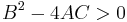  B^2 - 4 A C > 0 \,