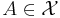 A \in \mathcal{X}