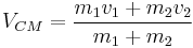 V_{CM} = \frac{m_1v_1 %2B m_2v_2}{m_1%2Bm_2}