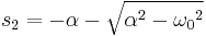  s_2 = -\alpha -\sqrt {\alpha^2 - {\omega_0}^2} 