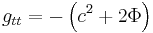 g_{t t} = - \left( c^2 %2B 2 \Phi \right) \,