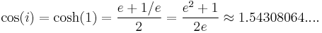  \cos(i) = \cosh(1) = {{e %2B 1/e} \over 2} = {{e^2 %2B 1} \over 2e} \approx 1.54308064... .