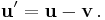 \mathbf{u}' = \mathbf{u} - \mathbf{v} \, .