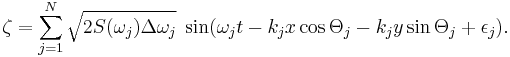 \zeta = \sum_{j=1}^N \sqrt{2 S(\omega_j) \Delta \omega_j}\; \sin(\omega_j t - k_j x \cos \Theta_j - k_j y \sin \Theta_j %2B \epsilon_{j}).