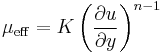 \mu_{\operatorname{eff}} = K \left( \frac {\partial u} {\partial y} \right)^{n-1} 