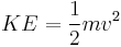  KE = \frac{1}{2}{mv^2}\,\!