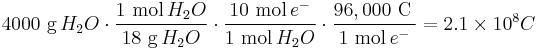  4000 \ \mbox{g}\,H_2 O \cdot \frac{1 \ \mbox{mol}\,H_2 O}{18 \ \mbox{g}\,H_2 O} \cdot \frac{10 \ \mbox{mol}\,e^{-}}{1 \ \mbox{mol}\,H_2 O} \cdot \frac{96,000 \ \mbox{C}\,}{1 \ \mbox{mol}\,e^{-}} = 2.1 \times 10^{8} C \ \, \ 