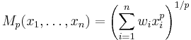 
M_p(x_1,\dots,x_n) = \left(\sum_{i=1}^n w_ix_{i}^p \right)^{1/p}
