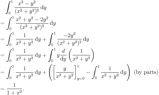 
\begin{align}
& {} \quad \int_0^1\frac{x^2-y^2}{(x^2%2By^2)^2}\,\text{d}y \\
& = \int_0^1 \frac{x^2 %2B y^2 - 2y^2}{(x^2 %2B y^2)^2} \, \text{d}y \\
& = \int_0^1 \frac{1}{x^2 %2B y^2} \, \text{d}y %2B \int_0^1 \frac{-2y^2}{(x^2 %2B y^2)^2} \, \text{d}y \\
& = \int_0^1 \frac{1}{x^2 %2B y^2} \, \text{d}y %2B \int_0^1 y \frac{d}{\text{d}y} \left(\frac{1}{x^2 %2B y^2}\right) \,  \\
& = \int_0^1 \frac{1}{x^2 %2B y^2} \, \text{d}y %2B \left(\left[\frac{y}{x^2 %2B y^2}\right]_{y=0}^1 - \int_0^1 \frac{1}{x^2 %2B y^2} \, \text{d}y\right)\text{ (by parts)} \\
& = \frac{1}{1 %2B x^2}.
\end{align}
