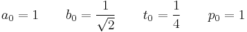 a_0 = 1\qquad b_0 = \frac{1}{\sqrt{2}}\qquad t_0 = \frac{1}{4}\qquad p_0 = 1\!