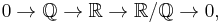 0 \to \mathbb{Q} \to \mathbb{R} \to \mathbb{R}/\mathbb{Q} \to 0,