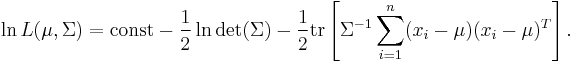 \ln L(\mu,\Sigma) = \operatorname{const} -{1 \over 2} \ln \det(\Sigma) -{1 \over 2} \operatorname{tr}  \left[ \Sigma^{-1} \sum_{i=1}^n (x_i-\mu) (x_i-\mu)^T \right]. 